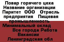 Повар горячего цеха › Название организации ­ Паритет, ООО › Отрасль предприятия ­ Пищевая промышленность › Минимальный оклад ­ 28 000 - Все города Работа » Вакансии   . Ленинградская обл.